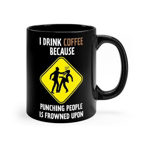 I DRINK COFFEE BECAUSE PUNCHING PEOPLE IS FROWNED UPON...COFFEE MUG!