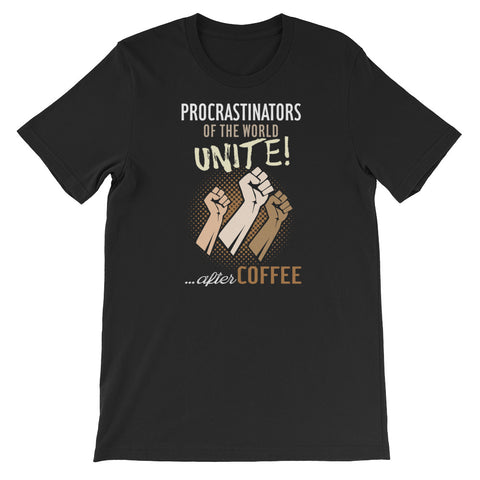 PROCRASTINATORS OF THE WORLD UNITE!...AFTER COFFEE SHIRT.